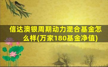 信达澳银周期动力混合基金怎么样(万家180基金净值)-图1