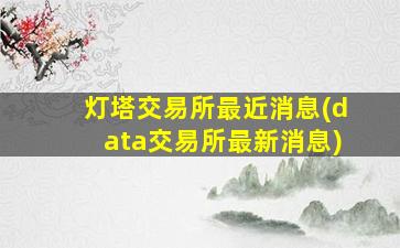 灯塔交易所最近消息(data交易所最新消息)-图1