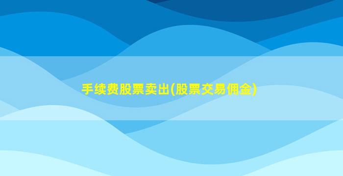 手续费股票卖出(股票交易佣金)-图1