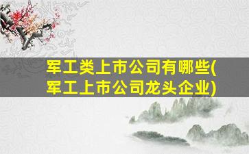 军工类上市公司有哪些(军工上市公司龙头企业)-图1