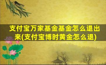 支付宝万家基金基金怎么退出来(支付宝博时黄金怎么退)-图1