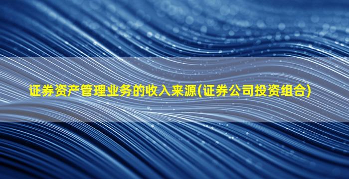 证券资产管理业务的收入来源(证券公司投资组合)-图1