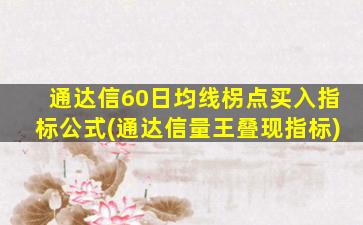 通达信60日均线柺点买入指标公式(通达信量王叠现指标)-图1