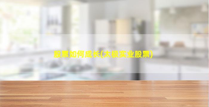 股票如何成长(太极实业股票)-图1