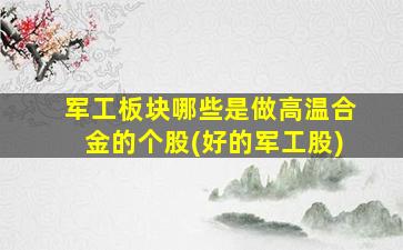 军工板块哪些是做高温合金的个股(好的军工股)-图1
