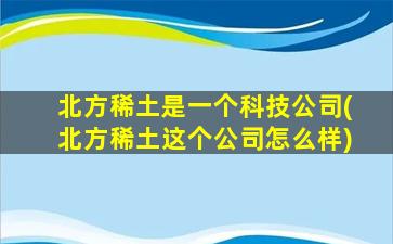 北方稀土是一个科技公司(北方稀土这个公司怎么样)-图1