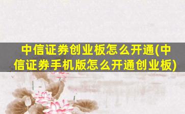 中信证券创业板怎么开通(中信证券手机版怎么开通创业板)-图1