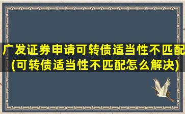 广发证券申请可转债适当性不匹配(可转债适当性不匹配怎么解决)-图1