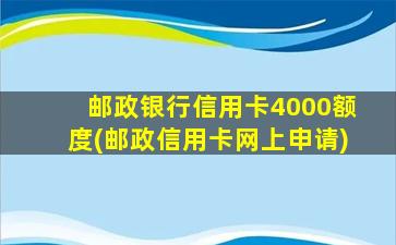 邮政银行信用卡4000额度(邮政信用卡网上申请)-图1