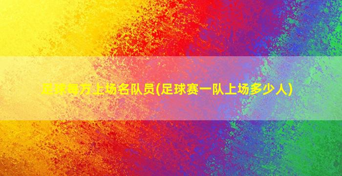 足球每方上场名队员(足球赛一队上场多少人)-图1