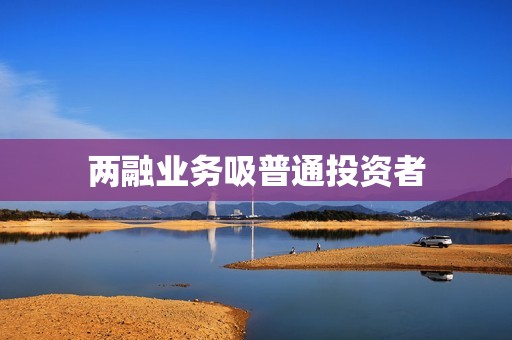 两融业务吸普通投资者 资讯
