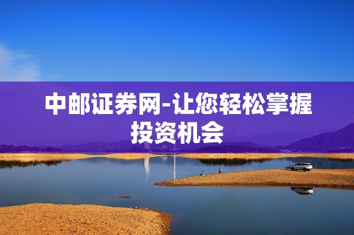 中邮证券网-让您轻松掌握投资机会 资讯