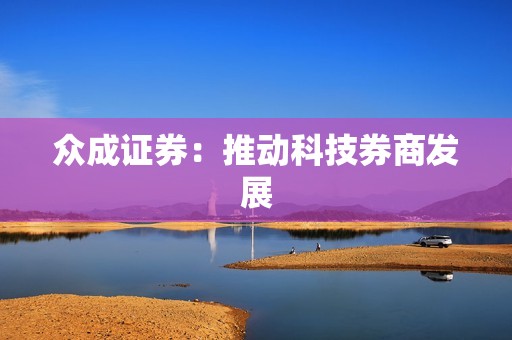 众成证券：推动科技券商发展 资讯