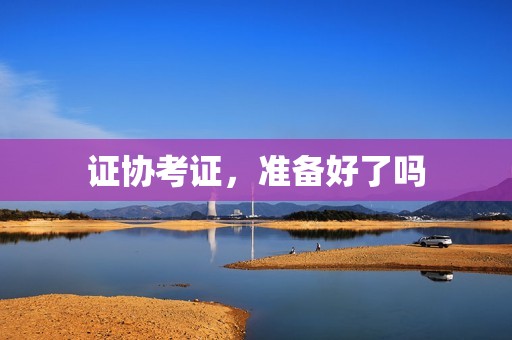 证协考证，准备好了吗？ 资讯